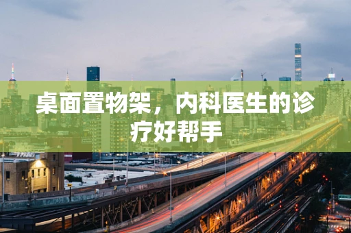 桌面置物架，内科医生的诊疗好帮手