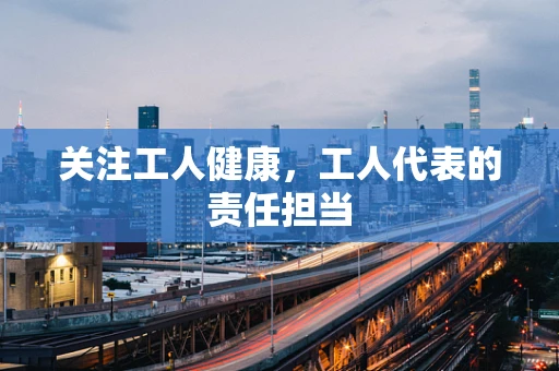 关注工人健康，工人代表的责任担当