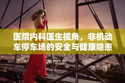 医院内科医生视角，非机动车停车场的安全与健康隐患