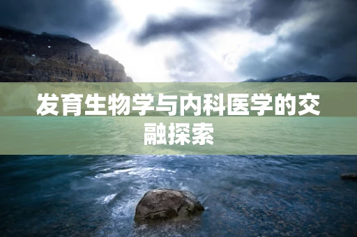 发育生物学与内科医学的交融探索