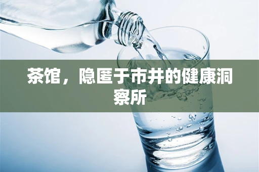 茶馆，隐匿于市井的健康洞察所