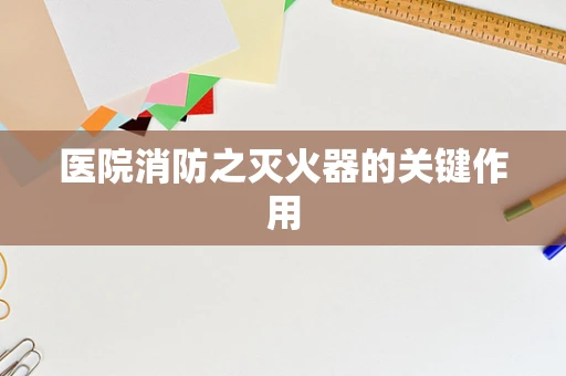 医院消防之灭火器的关键作用