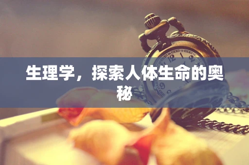 生理学，探索人体生命的奥秘