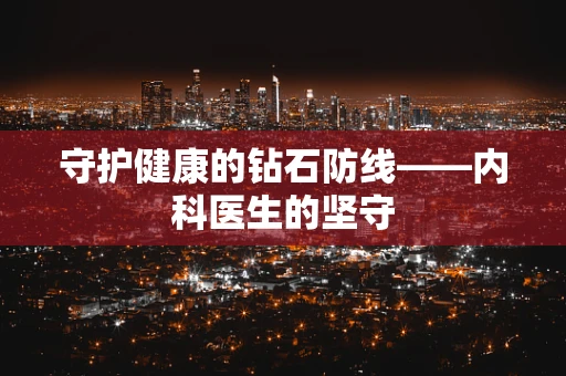 守护健康的钻石防线——内科医生的坚守