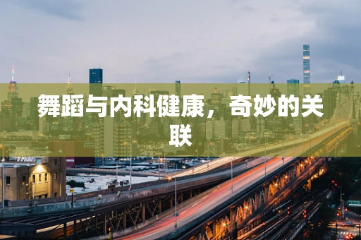 舞蹈与内科健康，奇妙的关联