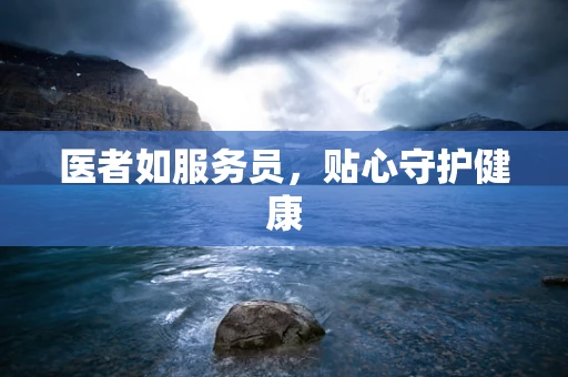 医者如服务员，贴心守护健康