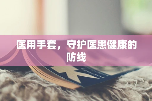 医用手套，守护医患健康的防线