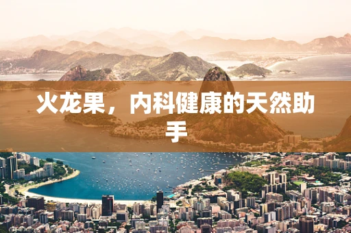 火龙果，内科健康的天然助手