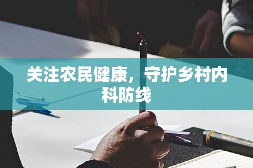关注农民健康，守护乡村内科防线