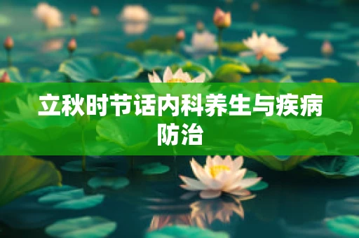 立秋时节话内科养生与疾病防治