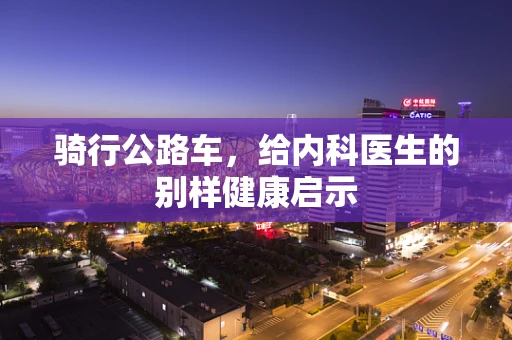骑行公路车，给内科医生的别样健康启示