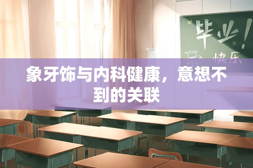 象牙饰与内科健康，意想不到的关联