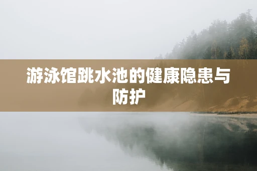 游泳馆跳水池的健康隐患与防护