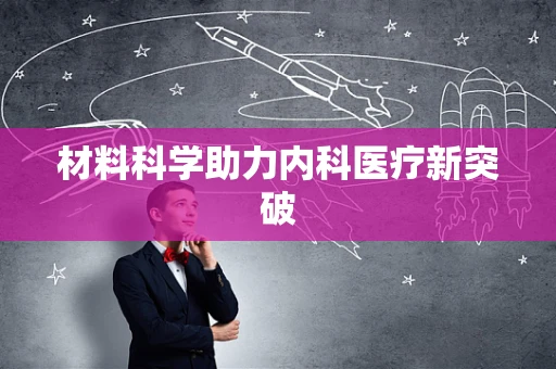 材料科学助力内科医疗新突破