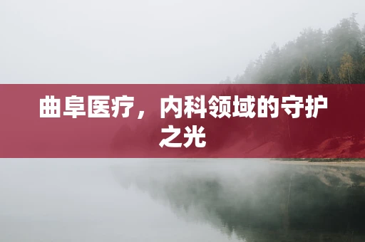 曲阜医疗，内科领域的守护之光