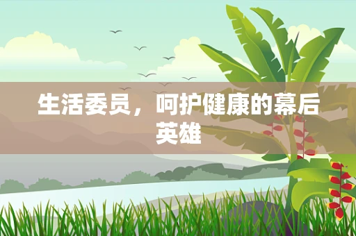生活委员，呵护健康的幕后英雄