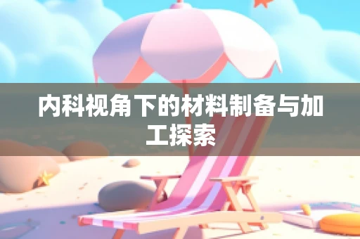 内科视角下的材料制备与加工探索