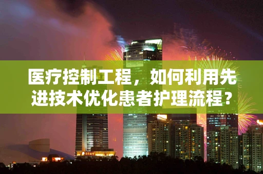 医疗控制工程，如何利用先进技术优化患者护理流程？