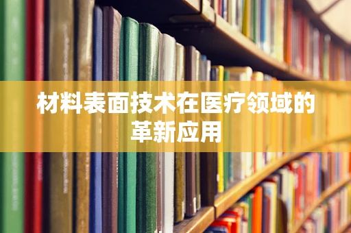 材料表面技术在医疗领域的革新应用