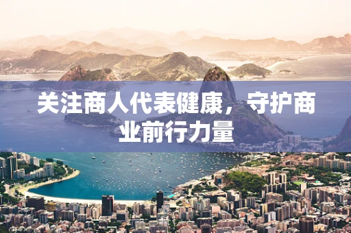 关注商人代表健康，守护商业前行力量