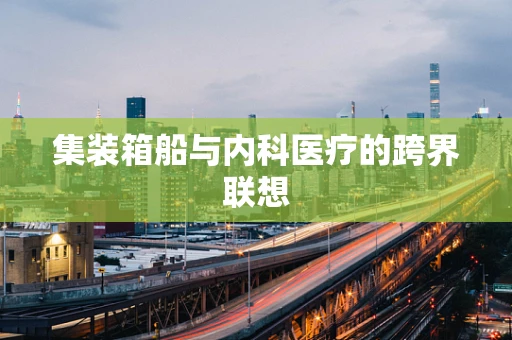 集装箱船与内科医疗的跨界联想