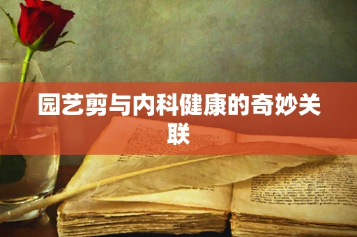 园艺剪与内科健康的奇妙关联