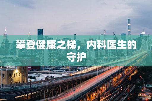 攀登健康之梯，内科医生的守护