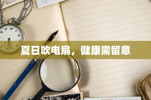 夏日吹电扇，健康需留意