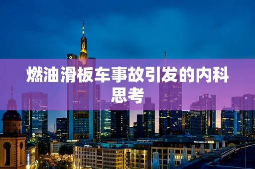 燃油滑板车事故引发的内科思考