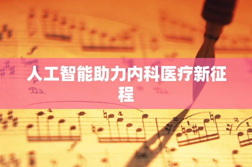 人工智能助力内科医疗新征程
