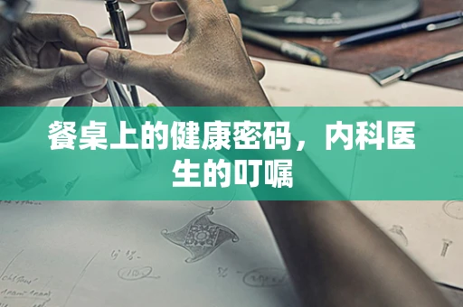 餐桌上的健康密码，内科医生的叮嘱