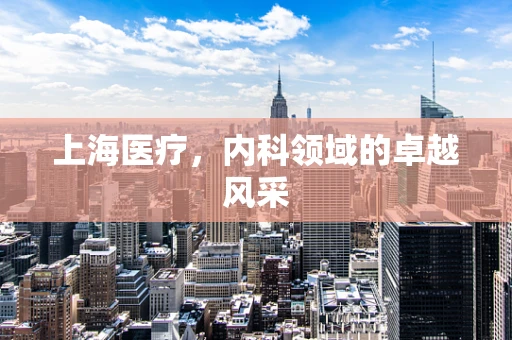 上海医疗，内科领域的卓越风采