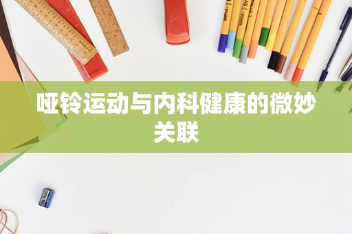 哑铃运动与内科健康的微妙关联