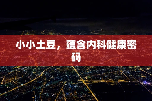 小小土豆，蕴含内科健康密码