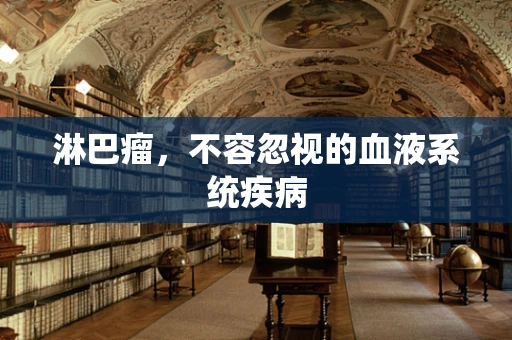 淋巴瘤，不容忽视的血液系统疾病