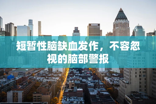 短暂性脑缺血发作，不容忽视的脑部警报