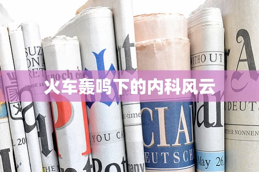火车轰鸣下的内科风云