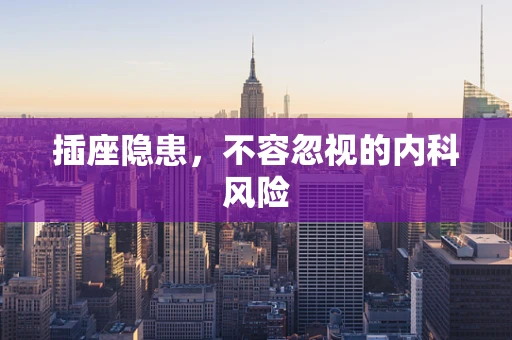 插座隐患，不容忽视的内科风险