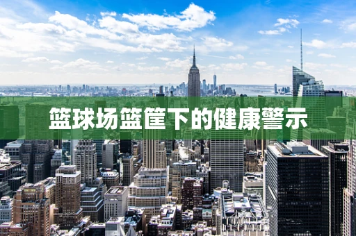 篮球场篮筐下的健康警示