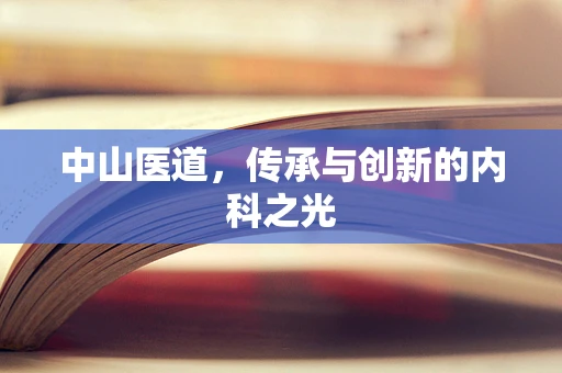 中山医道，传承与创新的内科之光