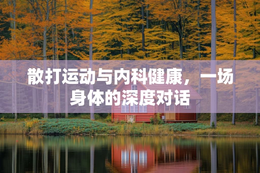 散打运动与内科健康，一场身体的深度对话