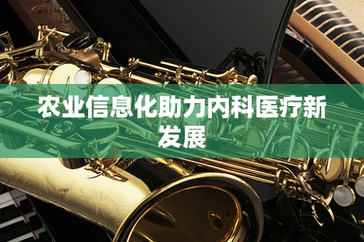 农业信息化助力内科医疗新发展