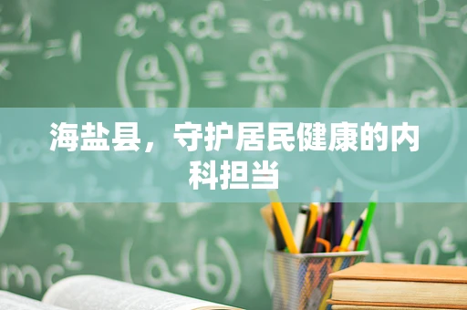 海盐县，守护居民健康的内科担当