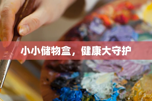 小小储物盒，健康大守护