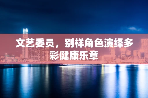 文艺委员，别样角色演绎多彩健康乐章