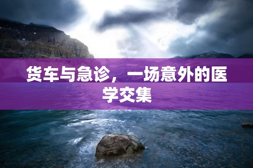 货车与急诊，一场意外的医学交集