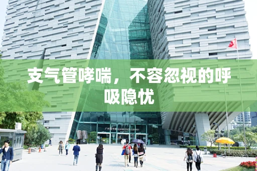 支气管哮喘，不容忽视的呼吸隐忧
