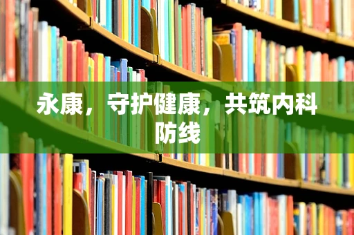 永康，守护健康，共筑内科防线