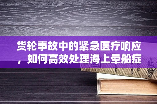 货轮事故中的紧急医疗响应，如何高效处理海上晕船症状？