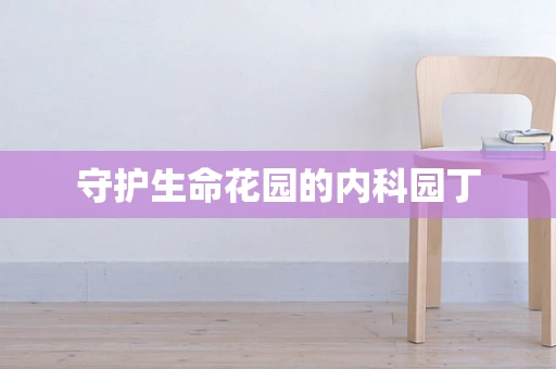 守护生命花园的内科园丁